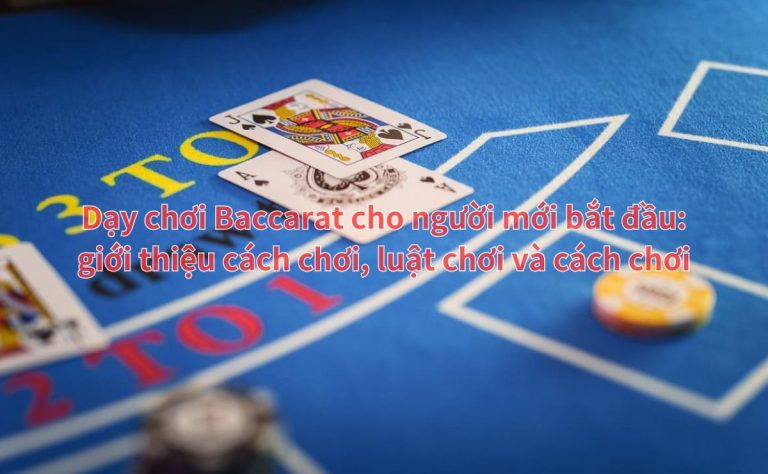 Dạy chơi Baccarat cho người mới bắt đầu: giới thiệu cách chơi, luật chơi và cách chơi