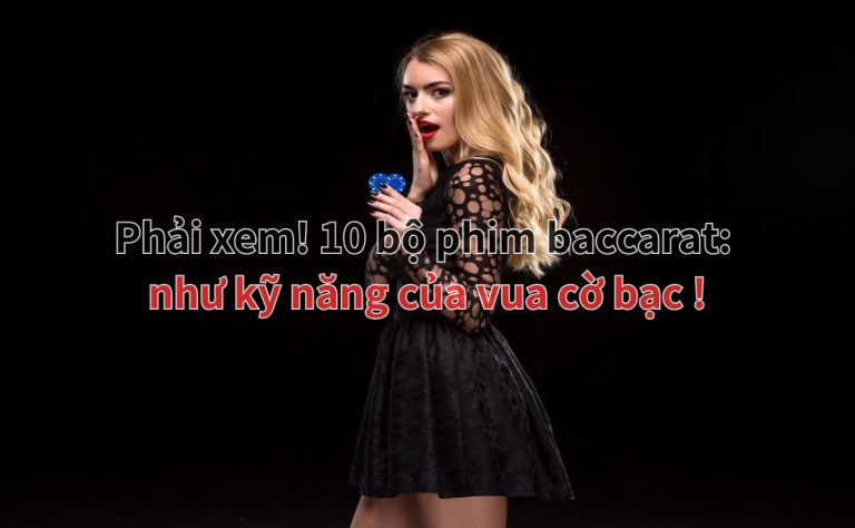 Phải xem! 10 bộ phim baccarat: như kỹ năng của vua cờ bạc!