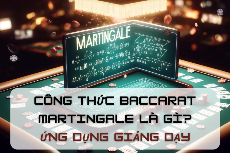 Công thức Baccarat Martingale là gì? Ứng dụng giảng dạy