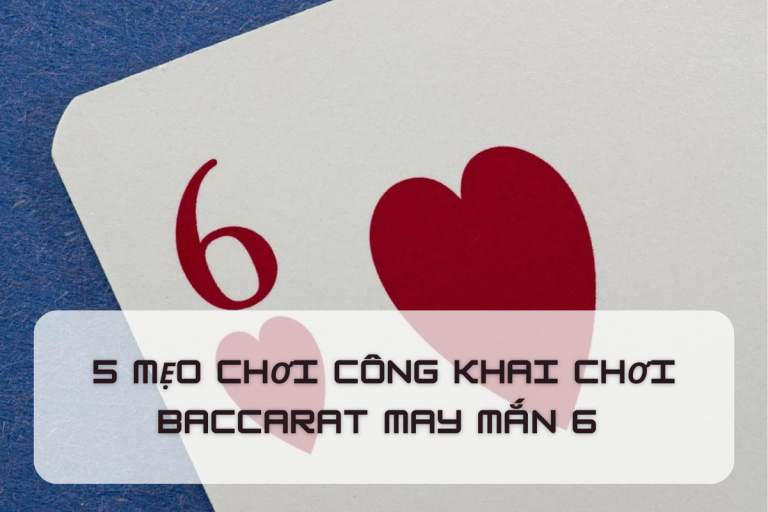 BACCARAT MAY MẮN 6 :CÁCH CHƠI VÀO MẸO CHIẾN THẮNG